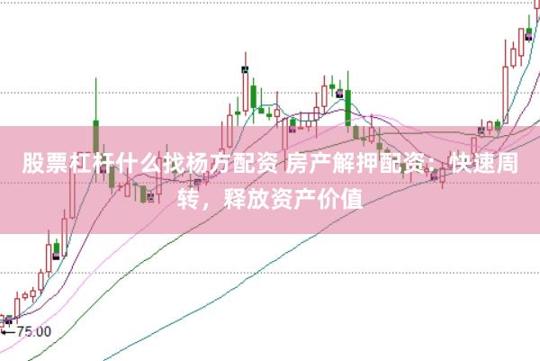 股票杠杆什么找杨方配资 房产解押配资：快速周转，释放资产价值