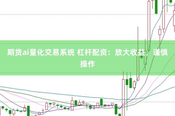 期货ai量化交易系统 杠杆配资:放大收益,谨慎操作