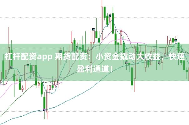 杠杆配资app 期货配资:小资金撬动大收益,快速盈利通道!