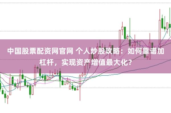 中国股票配资网官网 个人炒股攻略:如何靠谱加杠杆,实现资产增值最大化?