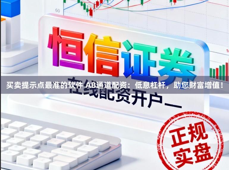 买卖提示点最准的软件 AB通道配资:低息杠杆,助您财富增值!