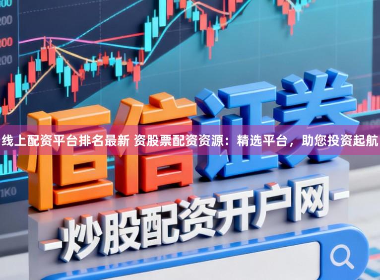 线上配资平台排名最新 资股票配资资源:精选平台,助您投资起航