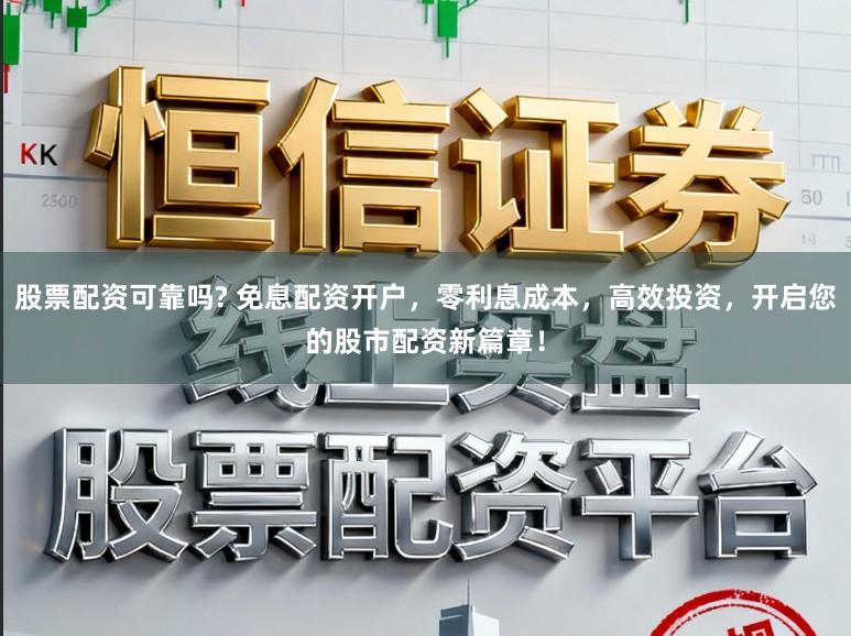 股票配资可靠吗? 免息配资开户,零利息成本,高效投资,开启您的股市配资新篇章!