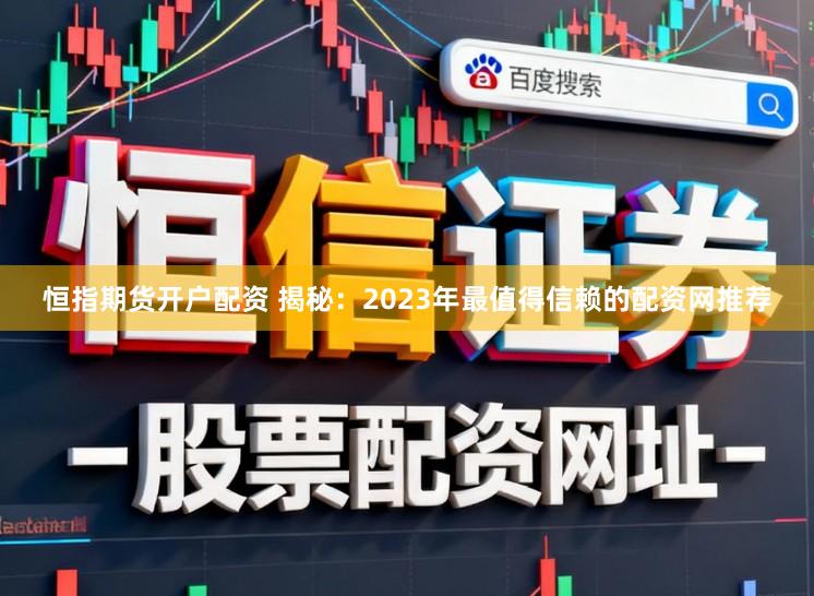 恒指期货开户配资 揭秘:2023年最值得信赖的配资网推荐