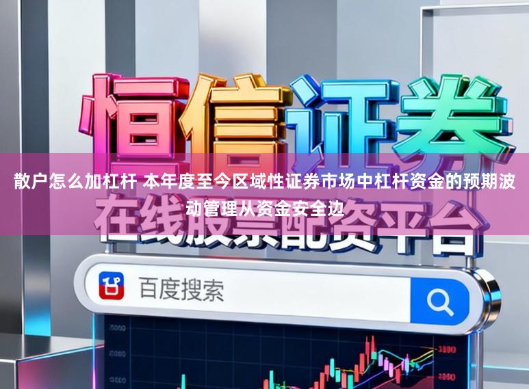 散户怎么加杠杆 本年度至今区域性证券市场中杠杆资金的预期波动管理从资金安全边