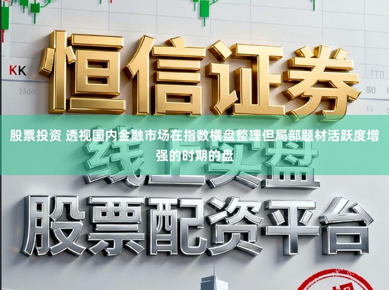 股票投资 透视国内金融市场在指数横盘整理但局部题材活跃度增强的时期的盘