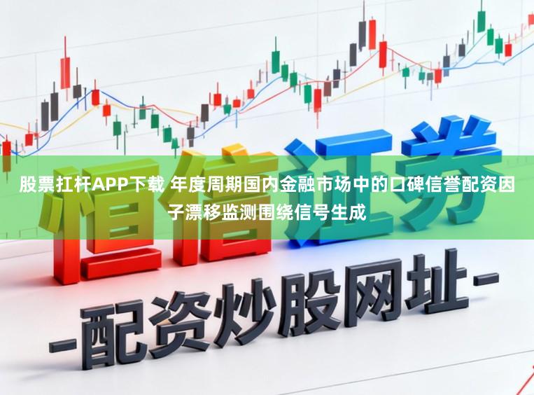 股票扛杆APP下载 年度周期国内金融市场中的口碑信誉配资因子漂移监测围绕信号生成