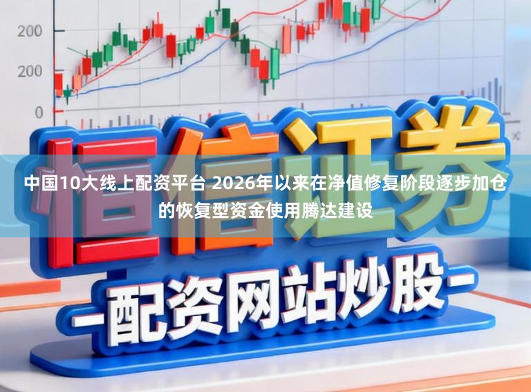 中国10大线上配资平台 2026年以来在净值修复阶段逐步加仓的恢复型资金使用腾达建设