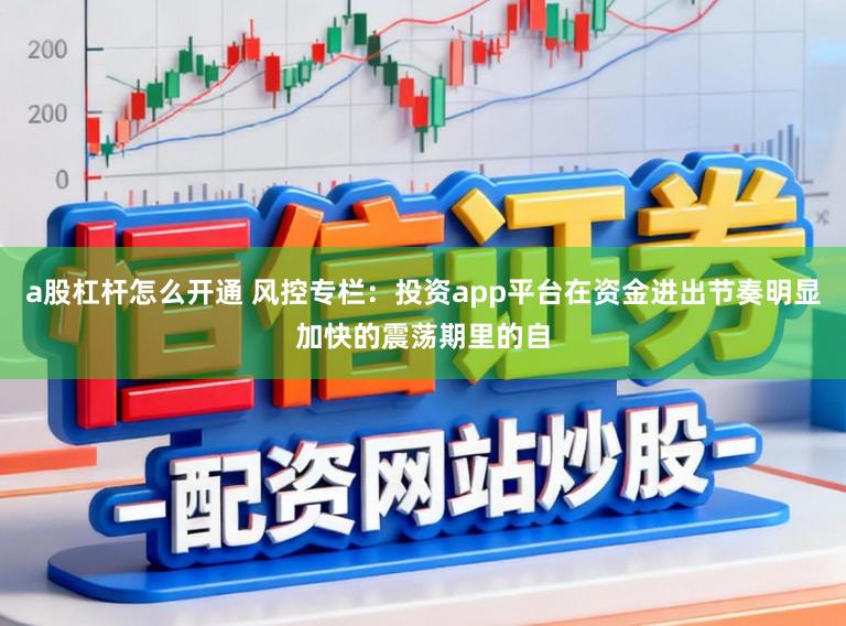 a股杠杆怎么开通 风控专栏：投资app平台在资金进出节奏明显加快的震荡期里的自