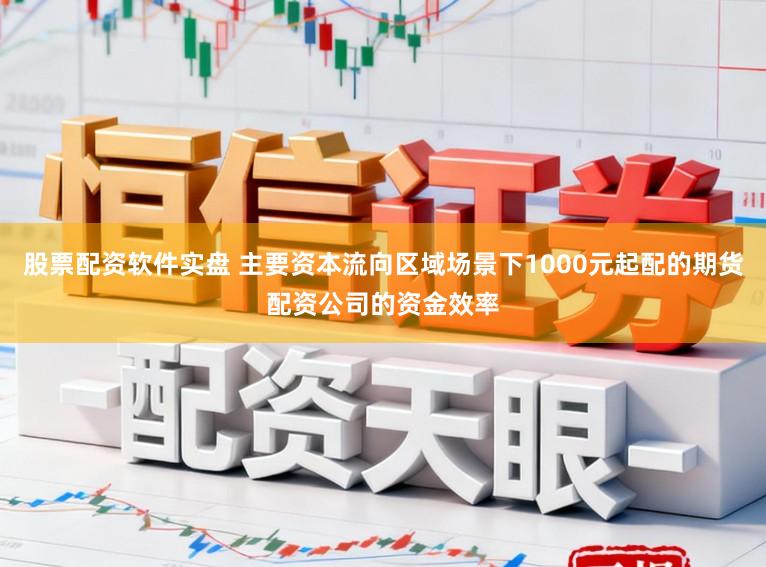 股票配资软件实盘 主要资本流向区域场景下1000元起配的期货配资公司的资金效率