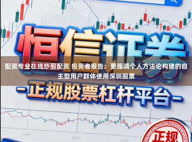配资专业在线炒股配资 投资者报告：更强调个人方法论构建的自主型用户群体使用深圳股票