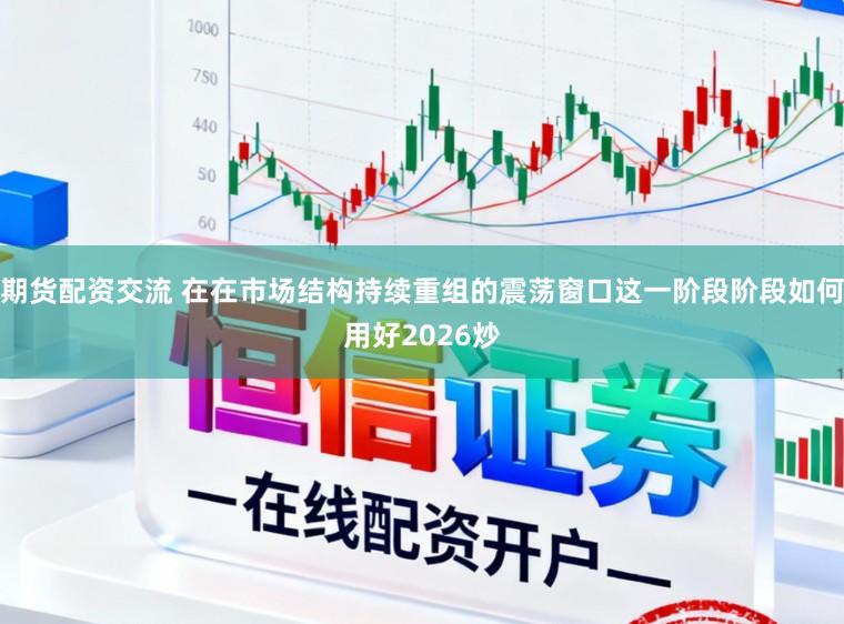 期货配资交流 在在市场结构持续重组的震荡窗口这一阶段阶段如何用好2026炒
