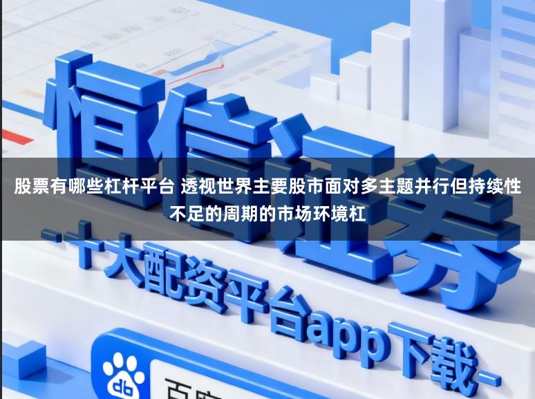 股票有哪些杠杆平台 透视世界主要股市面对多主题并行但持续性不足的周期的市场环境杠