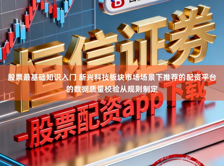 股票最基础知识入门 新兴科技板块市场场景下推荐的配资平台的数据质量校验从规则制定