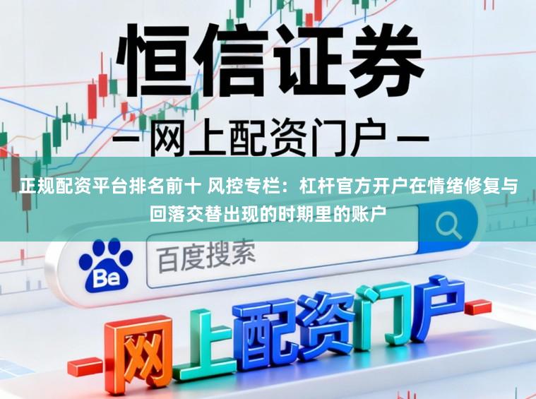 正规配资平台排名前十 风控专栏：杠杆官方开户在情绪修复与回落交替出现的时期里的账户