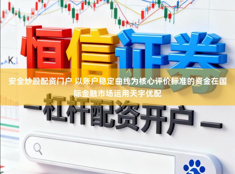 安全炒股配资门户 以账户稳定曲线为核心评价标准的资金在国际金融市场运用天宇优配