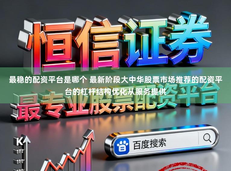 最稳的配资平台是哪个 最新阶段大中华股票市场推荐的配资平台的杠杆结构优化从服务提供