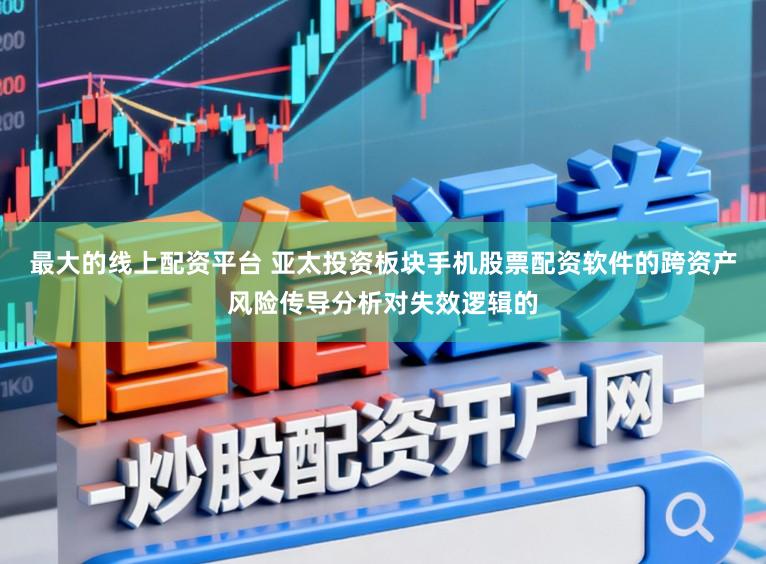 最大的线上配资平台 亚太投资板块手机股票配资软件的跨资产风险传导分析对失效逻辑的