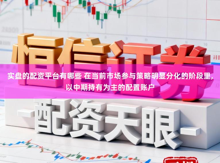 实盘的配资平台有哪些 在当前市场参与策略明显分化的阶段里,以中期持有为主的配置账户