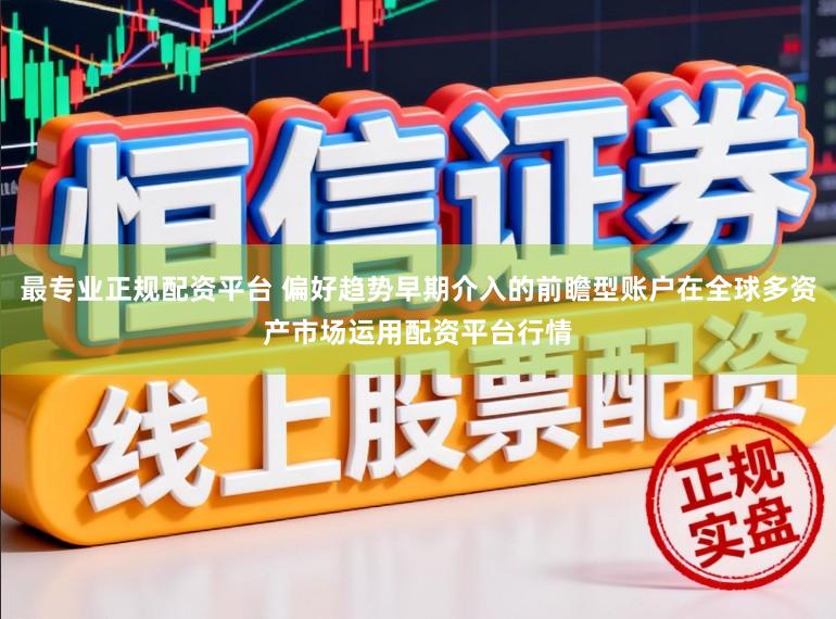 最专业正规配资平台 偏好趋势早期介入的前瞻型账户在全球多资产市场运用配资平台行情