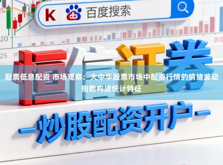股票低息配资 市场观察：大中华股票市场中配资行情的情绪波动指数构建统计特征