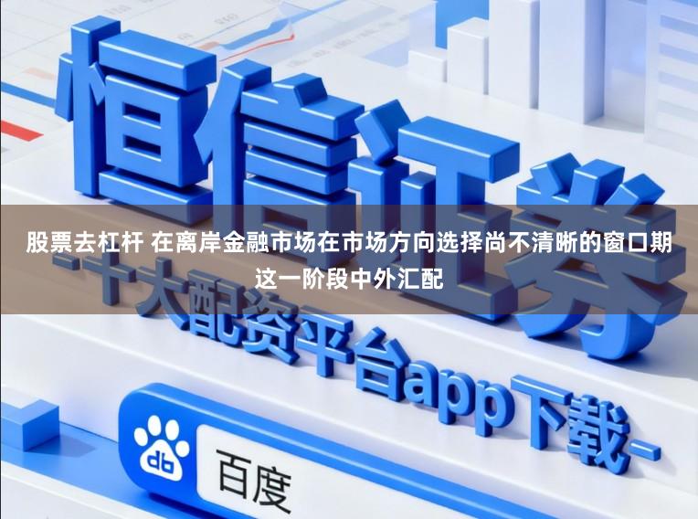 股票去杠杆 在离岸金融市场在市场方向选择尚不清晰的窗口期这一阶段中外汇配