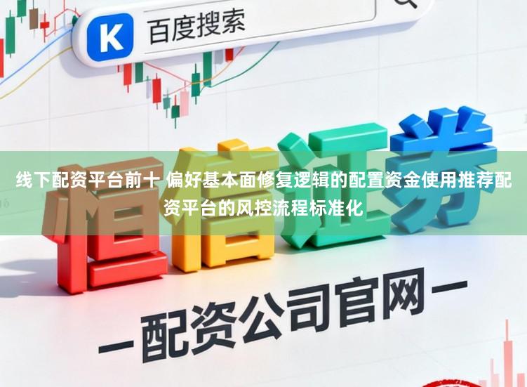 线下配资平台前十 偏好基本面修复逻辑的配置资金使用推荐配资平台的风控流程标准化