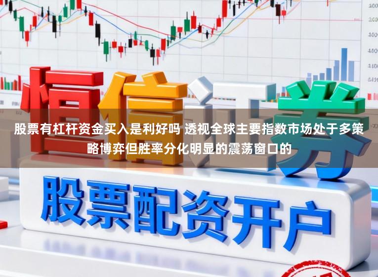股票有杠杆资金买入是利好吗 透视全球主要指数市场处于多策略博弈但胜率分化明显的震荡窗口的