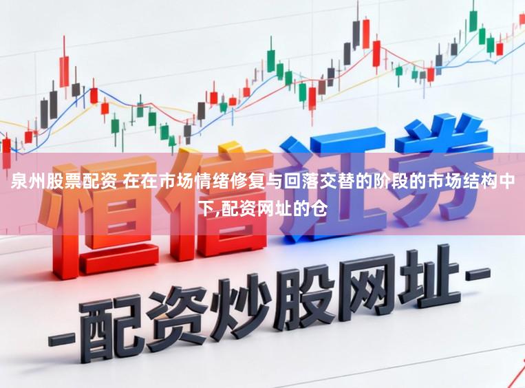 泉州股票配资 在在市场情绪修复与回落交替的阶段的市场结构中下,配资网址的仓