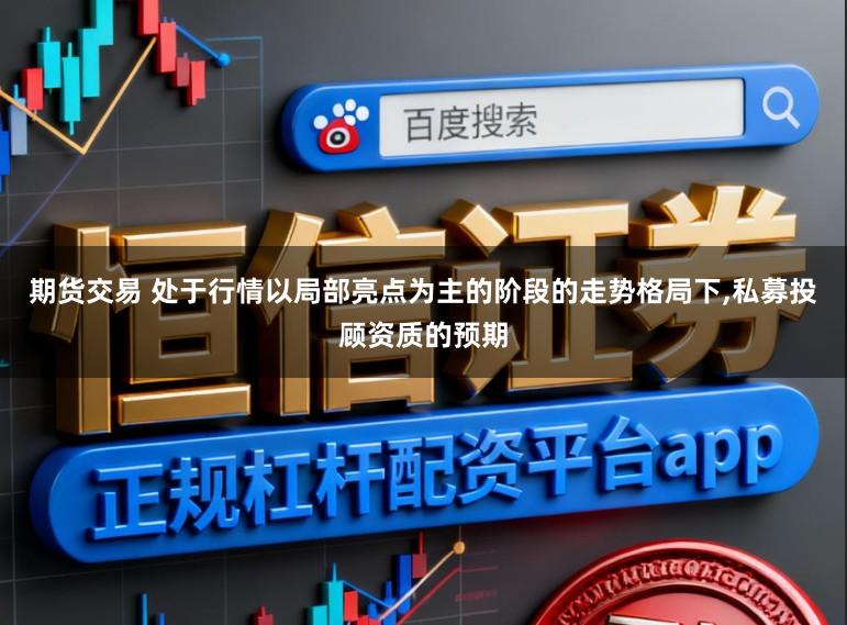 期货交易 处于行情以局部亮点为主的阶段的走势格局下,私募投顾资质的预期