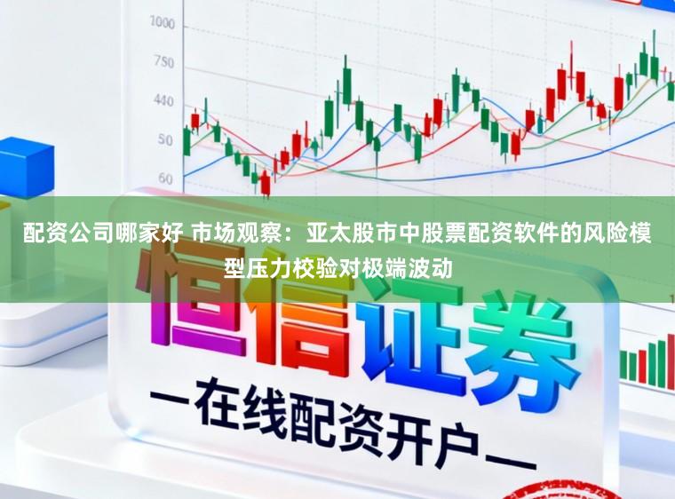 配资公司哪家好 市场观察：亚太股市中股票配资软件的风险模型压力校验对极端波动