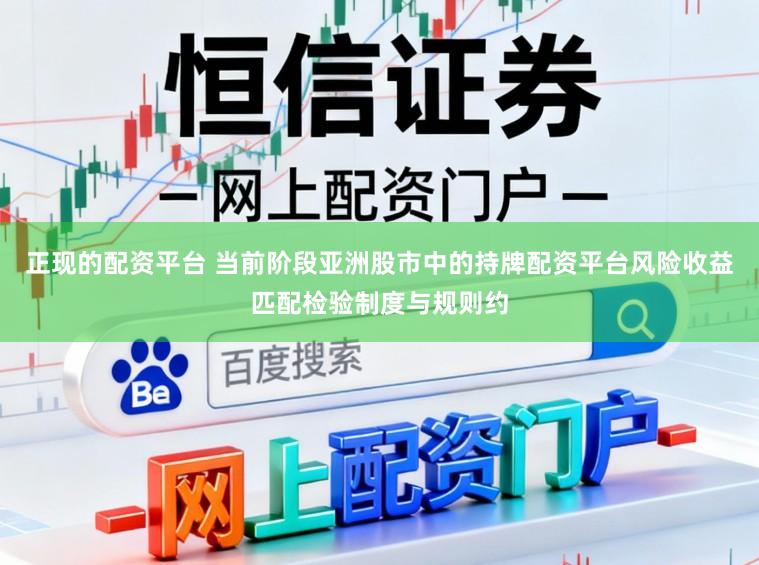 正现的配资平台 当前阶段亚洲股市中的持牌配资平台风险收益匹配检验制度与规则约