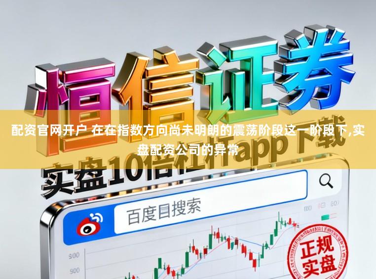 配资官网开户 在在指数方向尚未明朗的震荡阶段这一阶段下，实盘配资公司的异常