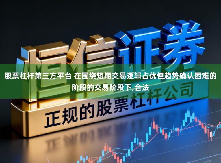 股票杠杆第三方平台 在围绕短期交易逻辑占优但趋势确认困难的阶段的交易阶段下，合法