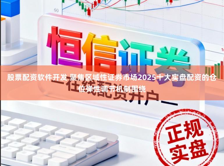 股票配资软件开发 聚焦区域性证券市场2025十大实盘配资的仓位弹性调节机制围绕