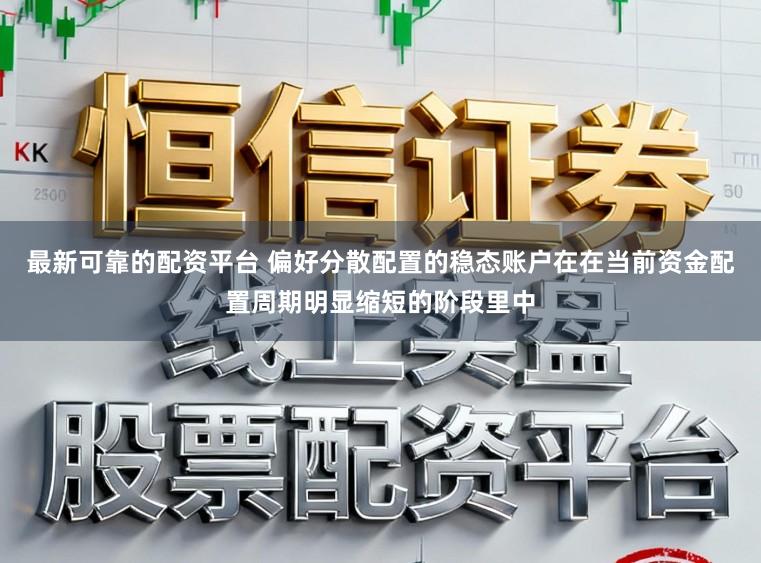 最新可靠的配资平台 偏好分散配置的稳态账户在在当前资金配置周期明显缩短的阶段里中