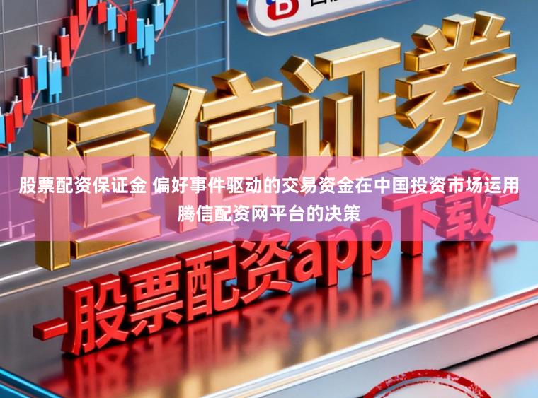 股票配资保证金 偏好事件驱动的交易资金在中国投资市场运用腾信配资网平台的决策