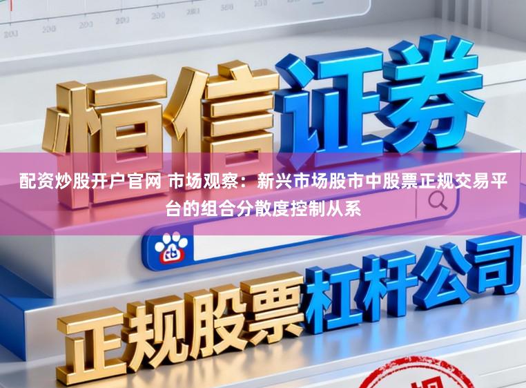 配资炒股开户官网 市场观察：新兴市场股市中股票正规交易平台的组合分散度控制从系