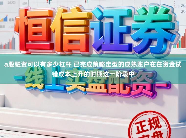 a股融资可以有多少杠杆 已完成策略定型的成熟账户在在资金试错成本上升的时期这一阶段中