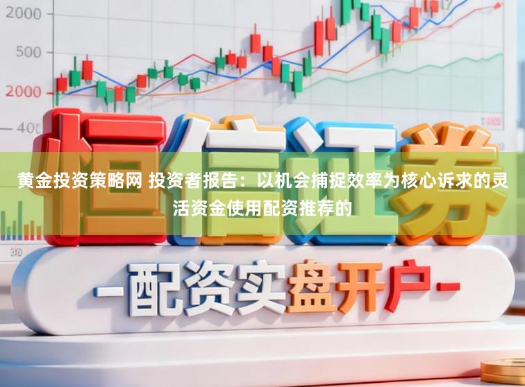 黄金投资策略网 投资者报告:以机会捕捉效率为核心诉求的灵活资金使用配资推荐的