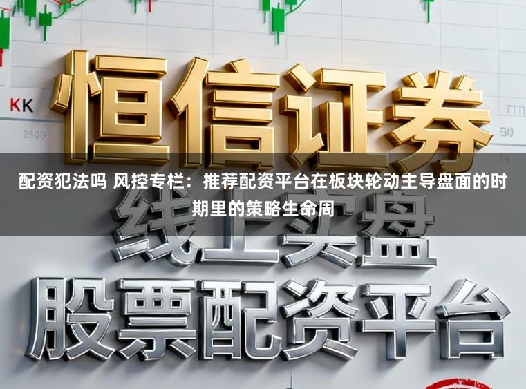 配资犯法吗 风控专栏：推荐配资平台在板块轮动主导盘面的时期里的策略生命周
