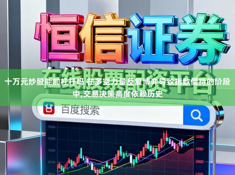 十万元炒股能加杠杆吗 在多空力量反复博弈导致指数僵持的阶段中，交易决策高度依赖历史