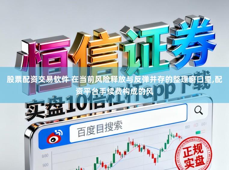 股票配资交易软件 在当前风险释放与反弹并存的整理窗口里，配资平台手续费构成的风