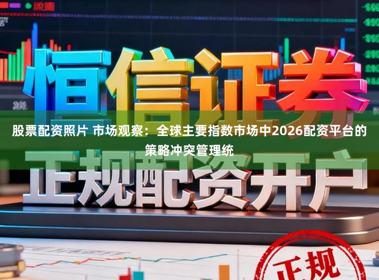 股票配资照片 市场观察:全球主要指数市场中2026配资平台的策略冲突管理统