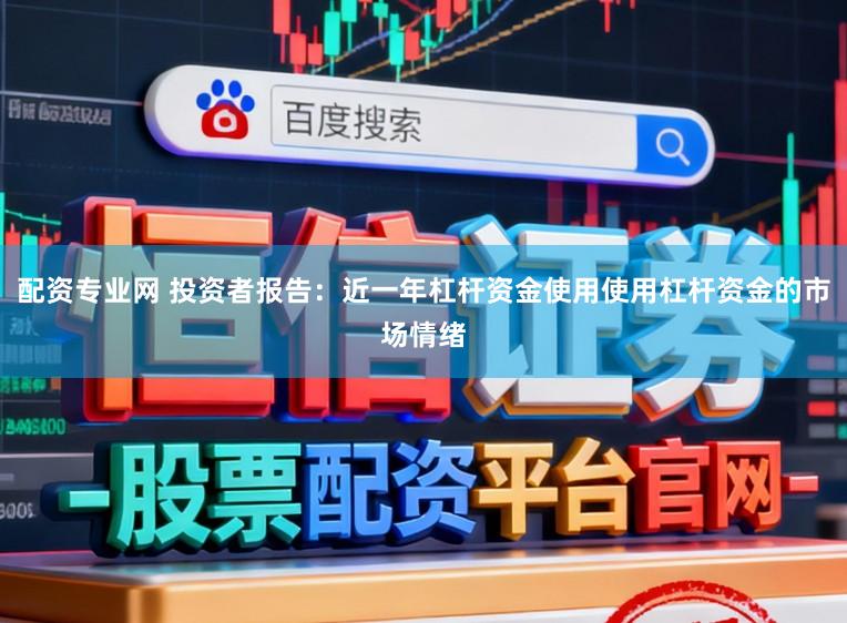 配资专业网 投资者报告:近一年杠杆资金使用使用杠杆资金的市场情绪