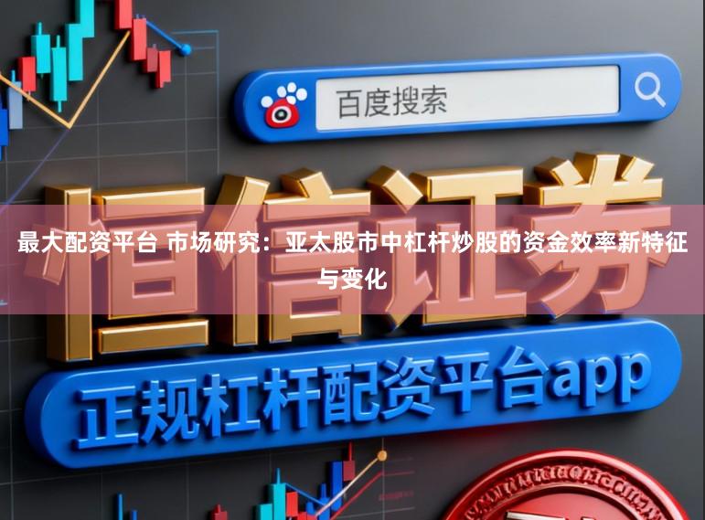 最大配资平台 市场研究:亚太股市中杠杆炒股的资金效率新特征与变化