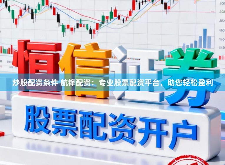 炒股配资条件 航锋配资:专业股票配资平台,助您轻松盈利