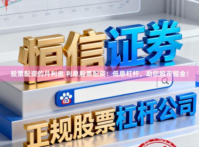 股票配资的月利息 利息股票配资:低息杠杆,助您股市掘金!