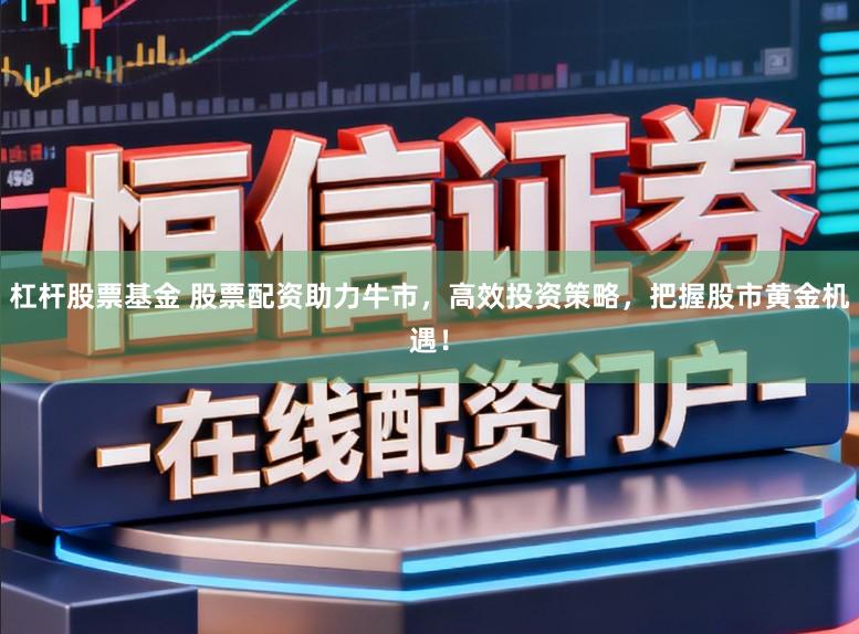 杠杆股票基金 股票配资助力牛市,高效投资策略,把握股市黄金机遇!