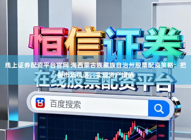 线上证券配资平台官网 海西蒙古族藏族自治州股票配资策略:把握市场机遇,实现资产增值